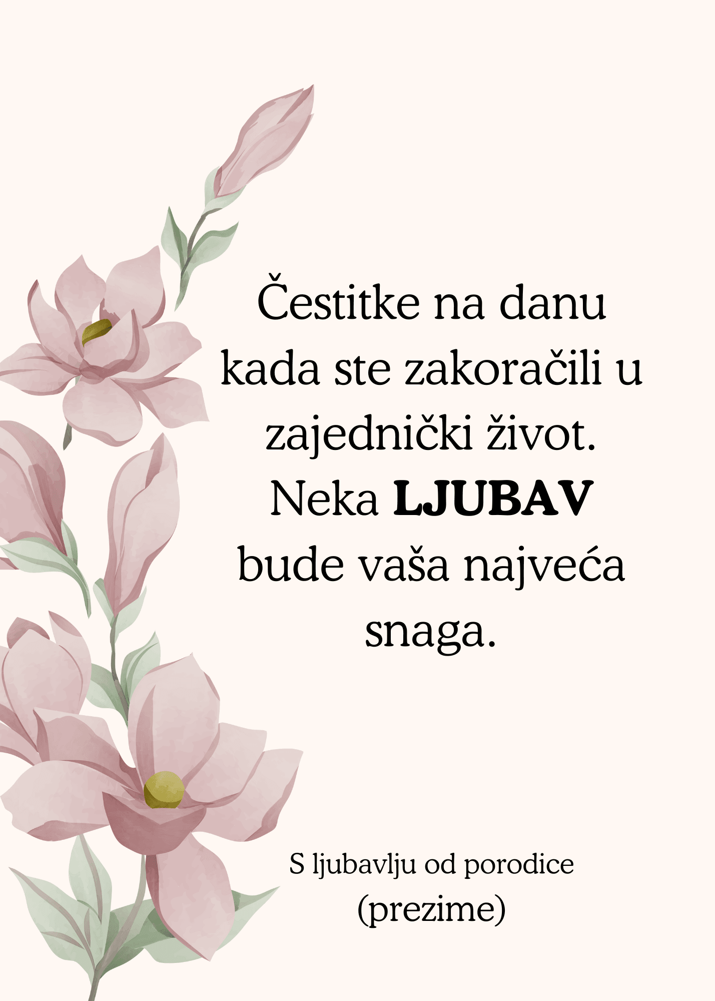 <p>Ova prelepa čestitka za venčanje odiše elegancijom i toplinom. Dizajn je ukrašen nežnim ružičastim magnolijama sa zelenim lišćem, koje se prostiru duž leve strane čestitke. Cvetovi su suptilno osenčeni, sa blagim prelazima boja, što daje dodatnu dubinu i sofisticiranost dizajnu.</p><p>Pozadina je svetla, kremasta, što stvara blag i prijatan vizuelni kontrast sa cvetovima i tekstom. Ovaj minimalistički, ali emotivan dizajn čini čestitku savršenim izborom za venčanja, izražavajući najlepše želje za ljubav, snagu i zajedničku sreću.</p>